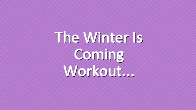 The Winter Is Coming Workout