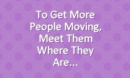 To get more people moving, meet them where they are