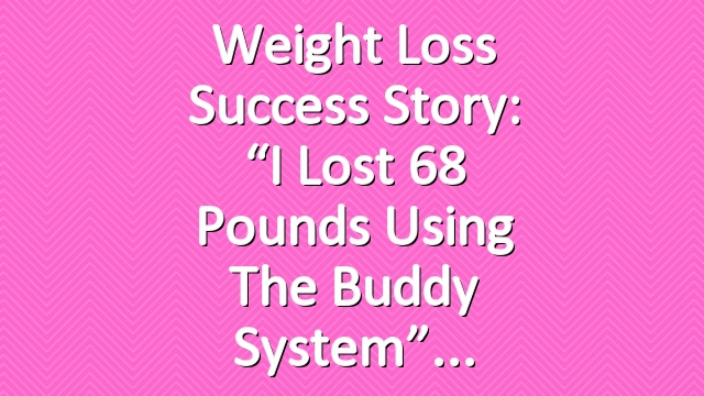 Weight Loss Success Story: “I Lost 68 Pounds Using the Buddy System”