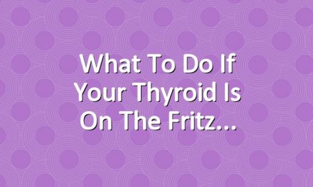 What to Do If Your Thyroid Is on the Fritz