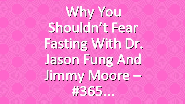 Why You Shouldn’t Fear Fasting with Dr. Jason Fung and Jimmy Moore – #365