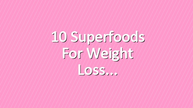 10 Superfoods for Weight Loss