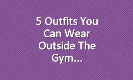 5 Outfits You Can Wear Outside the Gym