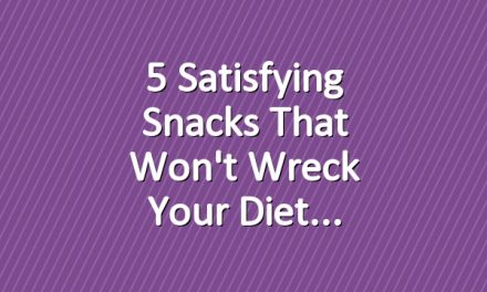5 Satisfying Snacks That Won't Wreck Your Diet