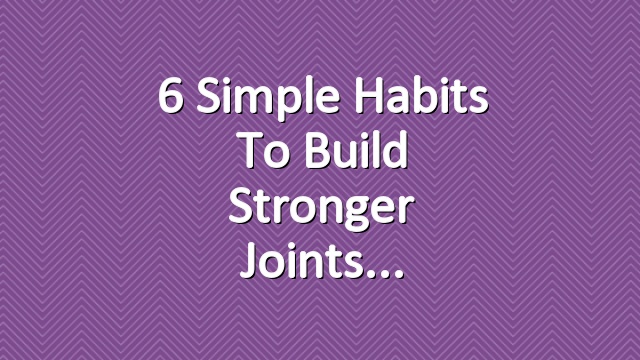 6 Simple Habits To Build Stronger Joints