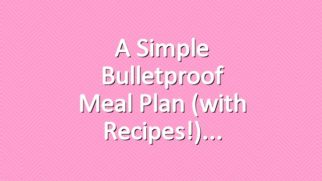 A Simple Bulletproof Meal Plan (with Recipes!)