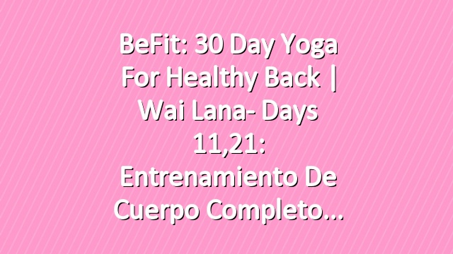 BeFit: 30 Day Yoga for Healthy Back | Wai Lana- Days 11,21: Entrenamiento de cuerpo completo
