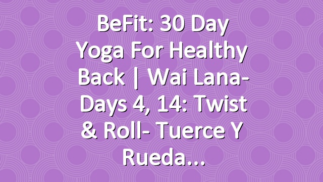 BeFit: 30 Day Yoga for Healthy Back | Wai Lana- Days 4, 14: Twist & Roll- Tuerce y Rueda