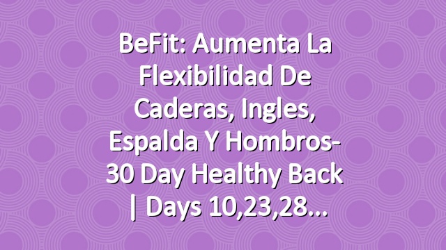 BeFit: Aumenta la flexibilidad de caderas, ingles, espalda y hombros- 30 Day Healthy Back | Days 10,23,28