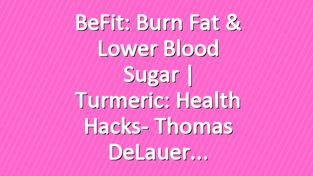 BeFit: Burn Fat & Lower Blood Sugar | Turmeric: Health Hacks- Thomas DeLauer