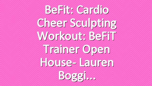 BeFit: Cardio Cheer Sculpting Workout: BeFiT Trainer Open House- Lauren Boggi
