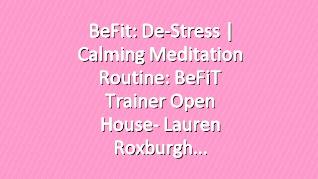 BeFit: De-Stress | Calming Meditation Routine: BeFiT Trainer Open House- Lauren Roxburgh