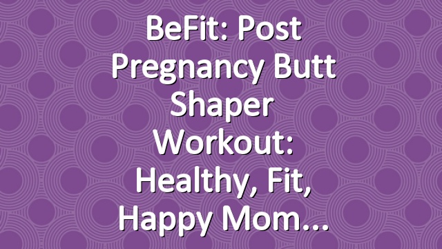 BeFit: Post Pregnancy Butt Shaper Workout: Healthy, Fit, Happy Mom