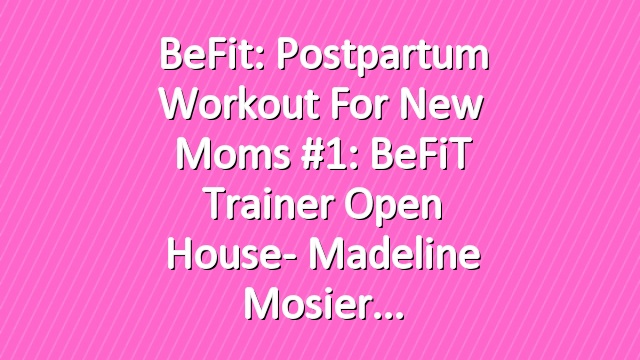 BeFit: Postpartum Workout for New Moms #1: BeFiT Trainer Open House- Madeline Mosier