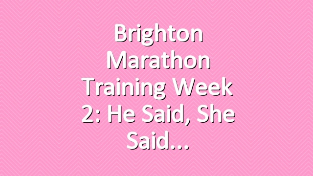 Brighton marathon training week 2: He Said, She Said