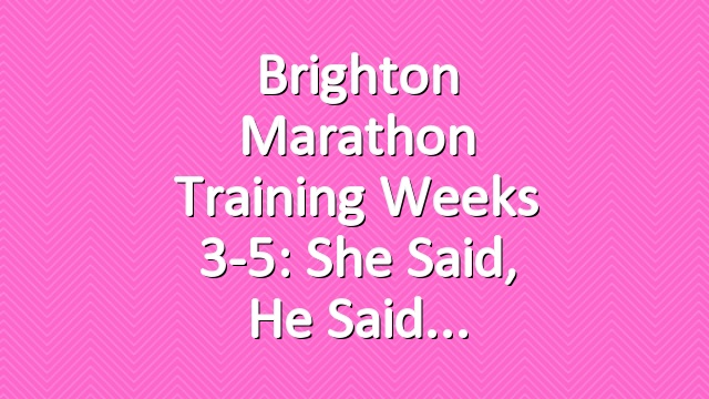 Brighton Marathon Training Weeks 3-5: She Said, He Said