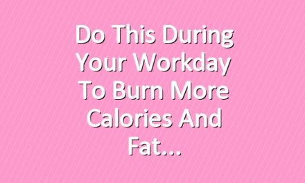 Do This During Your Workday to Burn More Calories and Fat