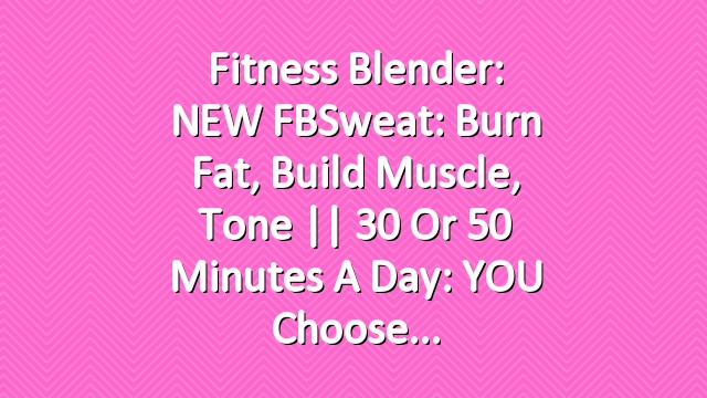 Fitness Blender: NEW FBSweat: Burn Fat, Build Muscle, Tone || 30 or 50 Minutes a Day: YOU Choose