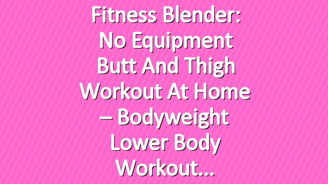 Fitness Blender: No Equipment Butt and Thigh Workout at Home – Bodyweight Lower Body Workout