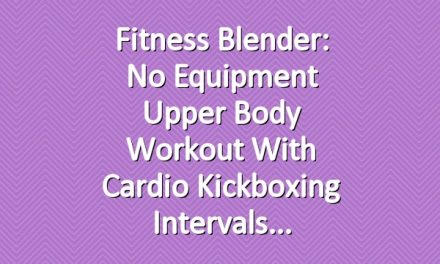 Fitness Blender: No Equipment Upper Body Workout with Cardio Kickboxing Intervals