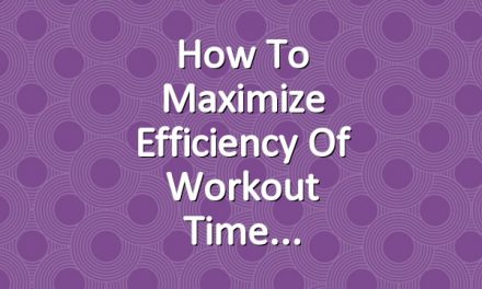 How to Maximize Efficiency of Workout Time