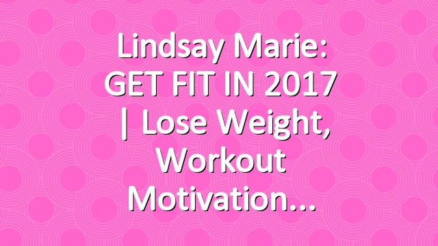 Lindsay Marie: GET FIT IN 2017 | Lose Weight, Workout Motivation
