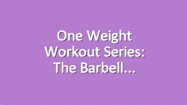One Weight Workout Series: The Barbell
