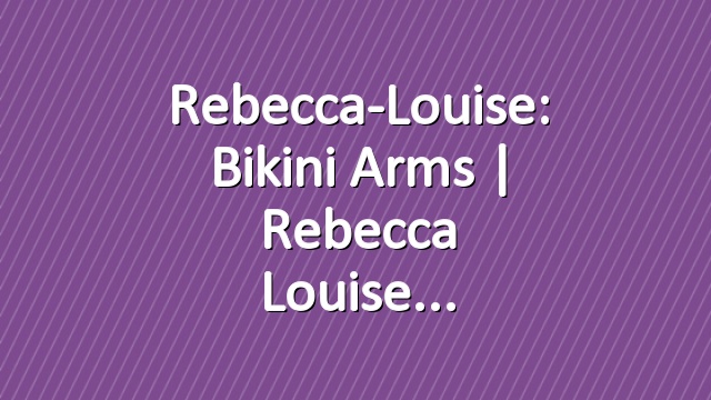 Rebecca-Louise: Bikini Arms | Rebecca Louise