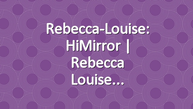 Rebecca-Louise: HiMirror | Rebecca Louise