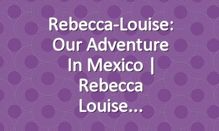Rebecca-Louise: Our Adventure in Mexico | Rebecca Louise