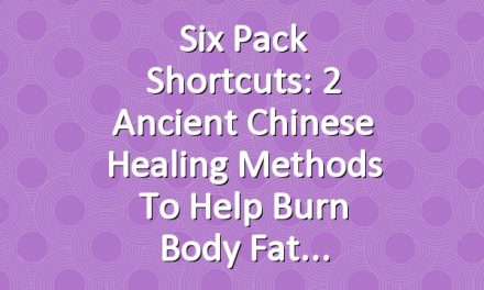 Six Pack Shortcuts: 2 Ancient Chinese Healing Methods To Help Burn Body Fat