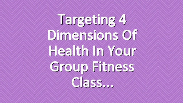 Targeting 4 Dimensions of Health in your Group Fitness Class
