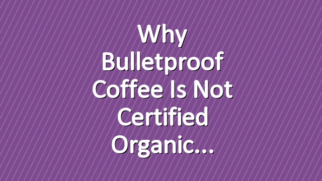 Why Bulletproof Coffee Is Not Certified Organic