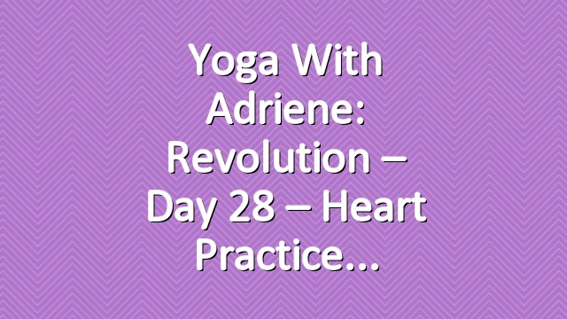 Yoga With Adriene: Revolution – Day 28 – Heart Practice