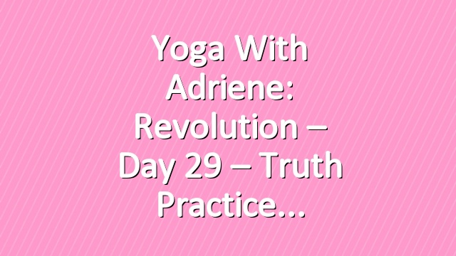 Yoga With Adriene: Revolution – Day 29 – Truth Practice