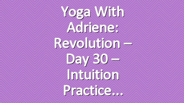 Yoga With Adriene: Revolution – Day 30 – Intuition Practice