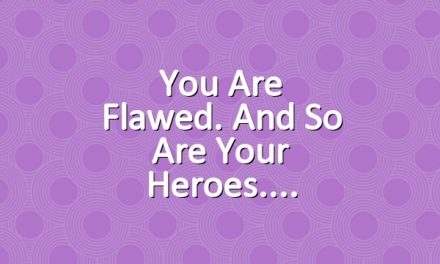 You Are Flawed. And So Are Your Heroes.