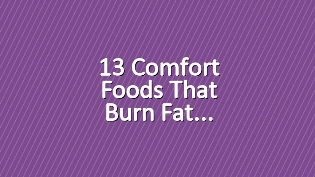 13 Comfort Foods That Burn Fat