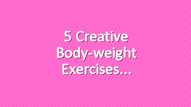 5 Creative Body-weight Exercises