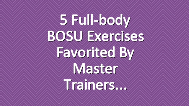 5 Full-body BOSU Exercises Favorited By Master Trainers