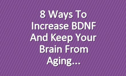 8 Ways to Increase BDNF and Keep Your Brain from Aging
