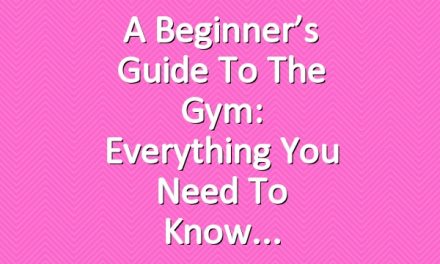 A Beginner’s Guide to the Gym: Everything You Need to Know