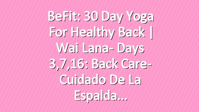 BeFit: 30 Day Yoga for Healthy Back | Wai Lana- Days 3,7,16: Back Care- Cuidado de la espalda