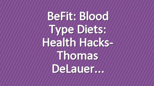 BeFit: Blood Type Diets: Health Hacks- Thomas DeLauer