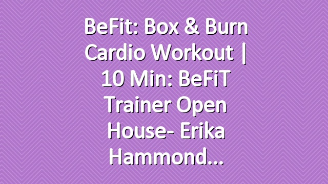 BeFit: Box & Burn Cardio Workout | 10 Min: BeFiT Trainer Open House- Erika Hammond