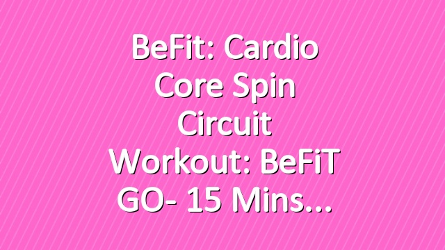 BeFit: Cardio Core Spin Circuit Workout: BeFiT GO- 15 Mins