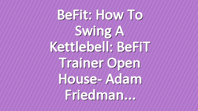 BeFit: How to Swing a Kettlebell: BeFiT Trainer Open House- Adam Friedman