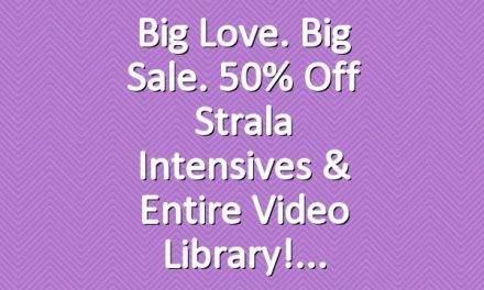 Big Love. Big Sale. 50% off Strala Intensives & Entire Video Library!