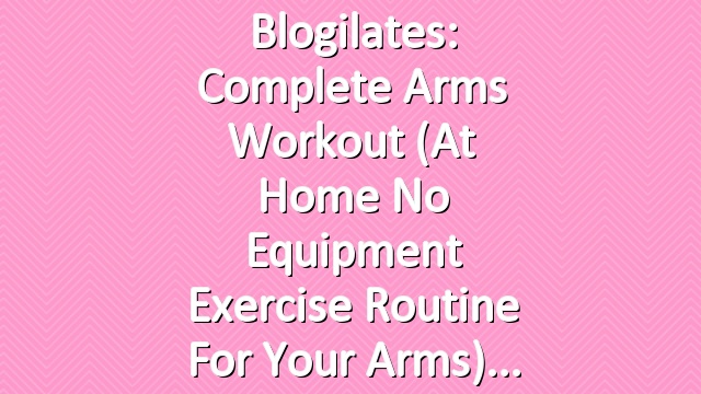 Blogilates: Complete Arms Workout (At Home No Equipment Exercise Routine for your Arms)