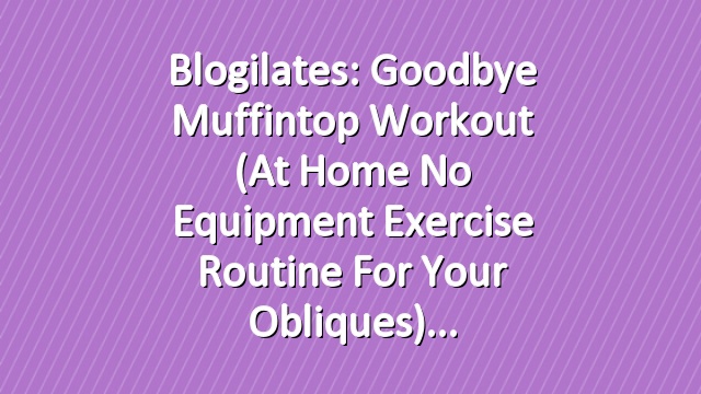 Blogilates: Goodbye Muffintop Workout (At Home No Equipment Exercise Routine for your Obliques)